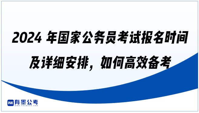 2024年国家公务员考试报名时间及详细安排，如何高效备考