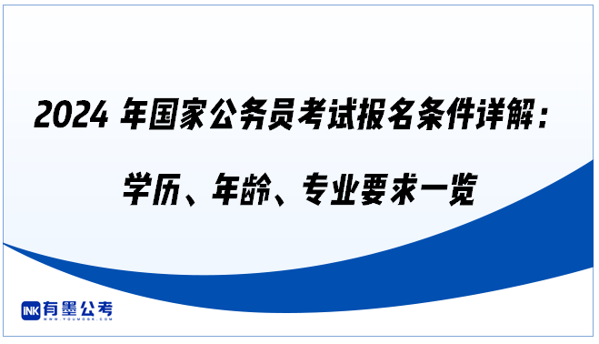 2024年国家公务员考试报名条件详解：学历、年龄、专业要求一览