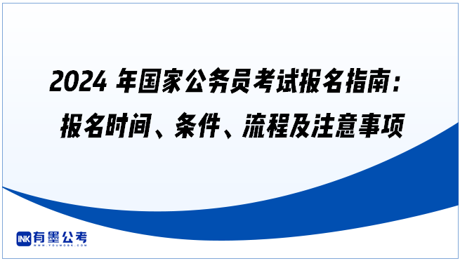 2024年国家公务员考试报名指南：报名时间、条件、流程及注意事项