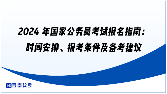 2024年国家公务员考试报名指南：时间安排、报考条件及备考建议