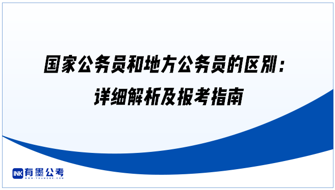 国家公务员和地方公务员的区别：详细解析及报考指南