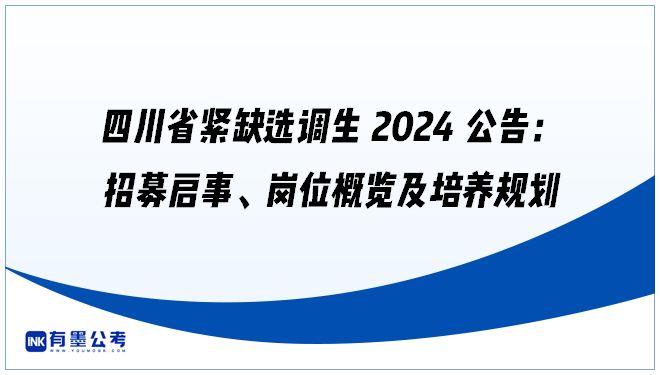 四川省紧缺选调生2024公告：招募启事、岗位概览及培养规划