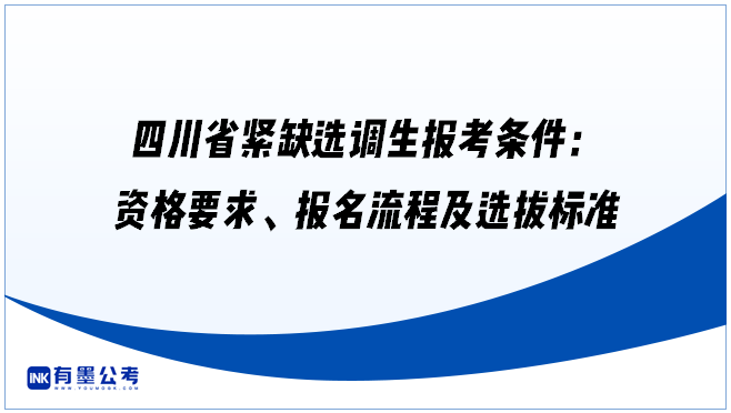 四川省紧缺选调生报考条件：资格要求、报名流程及选拔标准