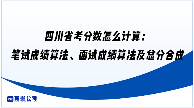 四川省考分数怎么计算：笔试成绩算法、面试成绩算法及总分合成