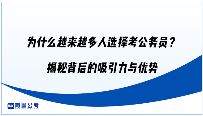 为什么越来越多人选择考公务员？揭秘背后的吸引力与优势