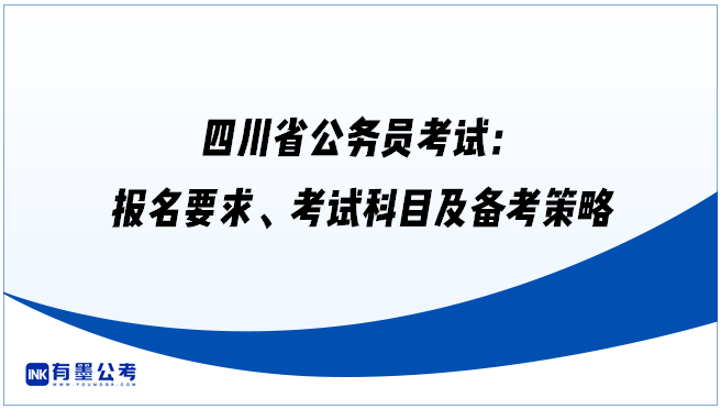 四川省公务员考试：报名要求、考试科目及备考策略