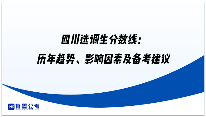 四川选调生分数线：历年趋势、影响因素及备考建议