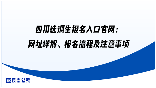 四川选调生报名入口官网：网址详解、报名流程及注意事项