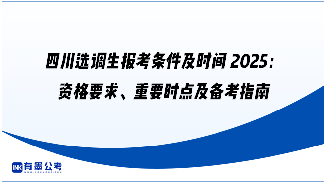 四川选调生报考条件及时间2025：资格要求、重要时点及备考指南