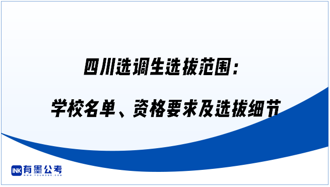 四川选调生选拔范围：学校名单、资格要求及选拔细节