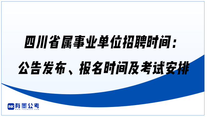 四川省属事业单位招聘时间：公告发布、报名时间及考试安排