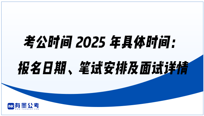 考公时间2025年具体时间：报名日期、笔试安排及面试详情