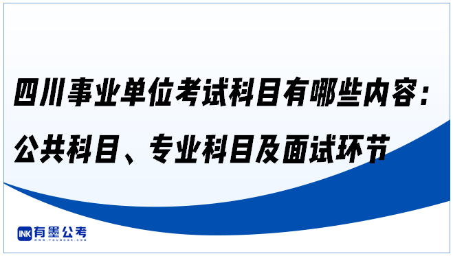 四川事业单位考试科目有哪些内容：公共科目、专业科目及面试环节