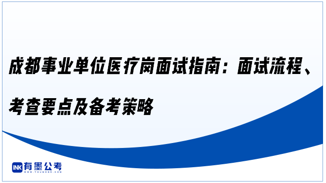 成都事业单位医疗岗面试指南：面试流程、考查要点及备考策略