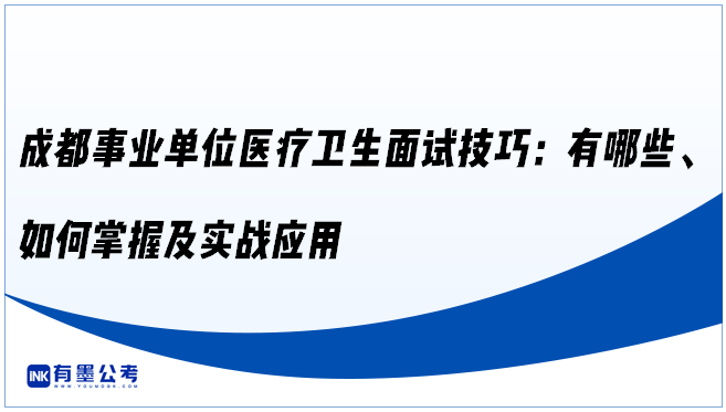 成都事业单位医疗卫生面试技巧：有哪些、如何掌握及实战应用