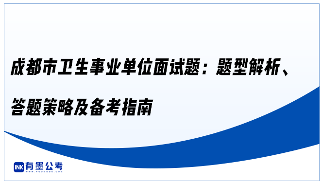 成都市卫生事业单位面试题：题型解析、答题策略及备考指南