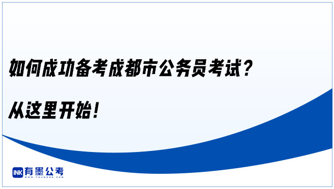 如何成功备考成都市公务员考试？从这里开始！