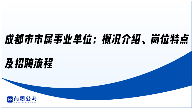 ‌成都市市属事业单位：概况介绍、岗位特点及招聘流程