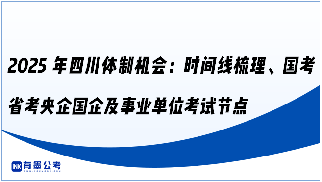 2025年四川体制机会：时间线梳理、国考省考央企国企及事业单位考试节点