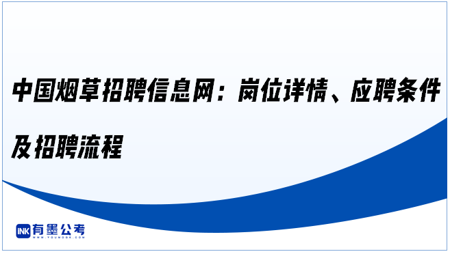 中国烟草招聘信息网：岗位详情、应聘条件及招聘流程