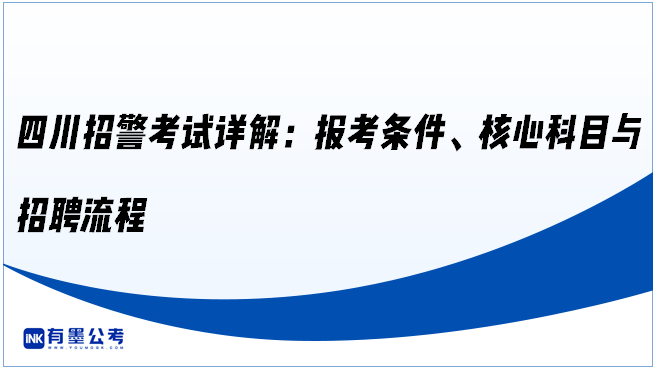 四川招警考试详解：报考条件、核心科目与招聘流程
