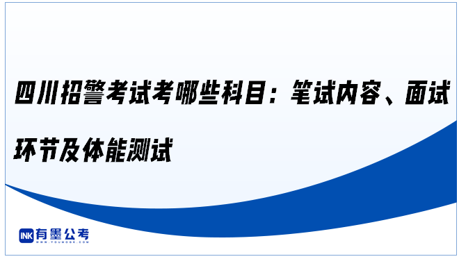 四川招警考试考哪些科目：笔试内容、面试环节及体能测试